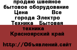 продаю швейное бытовое оборудование › Цена ­ 78 000 - Все города Электро-Техника » Бытовая техника   . Красноярский край